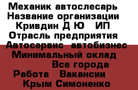 Механик-автослесарь › Название организации ­ Кривдин Д.Ю., ИП › Отрасль предприятия ­ Автосервис, автобизнес › Минимальный оклад ­ 40 000 - Все города Работа » Вакансии   . Крым,Симоненко